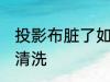 投影布脏了如何清洗 投影布脏了怎么清洗