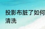 投影布脏了如何清洗 投影布脏了怎么清洗