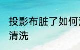 投影布脏了如何清洗 投影布脏了怎么清洗