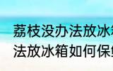 荔枝没办法放冰箱怎么保鲜 荔枝没办法放冰箱如何保鲜