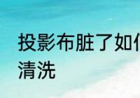 投影布脏了如何清洗 投影布脏了怎么清洗