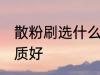 散粉刷选什么材质好 散粉刷选哪种材质好