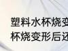 塑料水杯烧变形后还能不能用 塑料水杯烧变形后还可以用吗