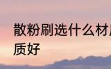 散粉刷选什么材质好 散粉刷选哪种材质好