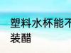 塑料水杯能不能装醋 塑料水杯是否能装醋