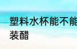 塑料水杯能不能装醋 塑料水杯是否能装醋