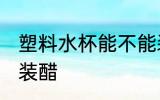 塑料水杯能不能装醋 塑料水杯是否能装醋