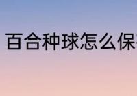 百合种球怎么保存 百合种球如何保存