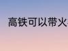 高铁可以带火机吗 高铁能带火机吗