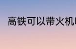 高铁可以带火机吗 高铁能带火机吗