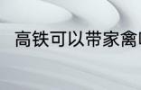 高铁可以带家禽吗 高铁能否带家禽