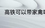 高铁可以带家禽吗 高铁能否带家禽