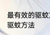 最有效的驱蚊方法是什么？ 最有效的驱蚊方法