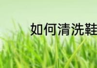 如何清洗鞋子 怎么清洗鞋子