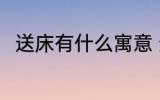送床有什么寓意 送床代表什么意思