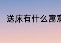 送床有什么寓意 送床代表什么意思
