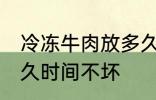 冷冻牛肉放多久可以吃 冷冻牛肉放多久时间不坏