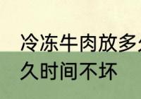 冷冻牛肉放多久可以吃 冷冻牛肉放多久时间不坏